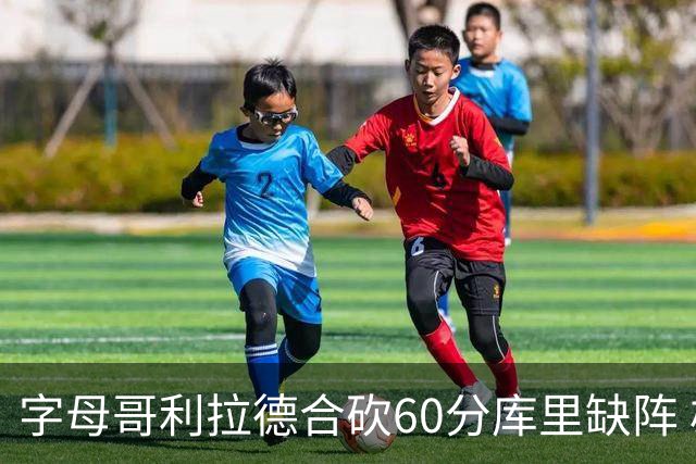 字母哥利拉德合砍60分库里缺阵 雄鹿力克勇士